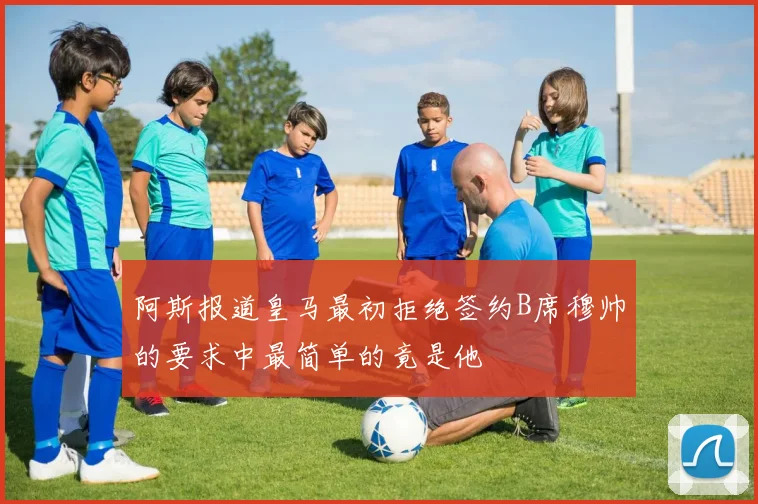 阿斯报道皇马最初拒绝签约B席穆帅的要求中最简单的竟是他