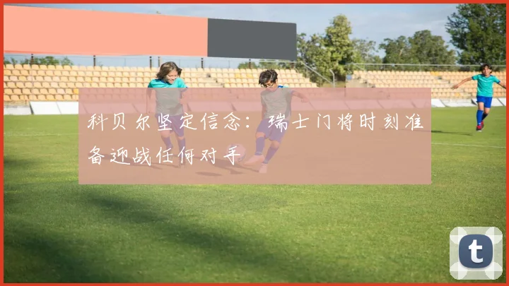 科贝尔坚定信念：瑞士门将时刻准备迎战任何对手