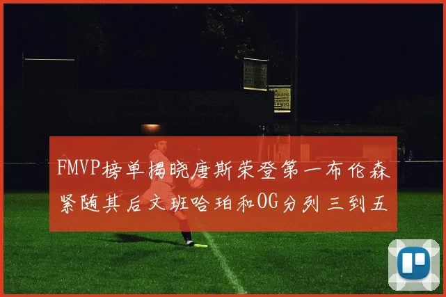 FMVP榜单揭晓唐斯荣登第一布伦森紧随其后文班哈珀和OG分列三到五位