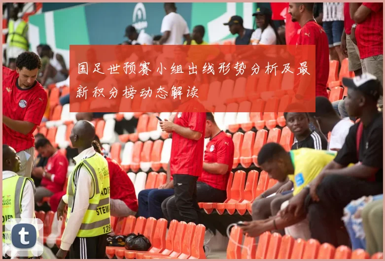 国足世预赛小组出线形势分析及最新积分榜动态解读